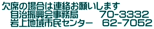 欠席の場合は連絡お願いします 　自治振興会事務局　 　７０-３３３２ 　岩上地域市民センター　６２-７０５２